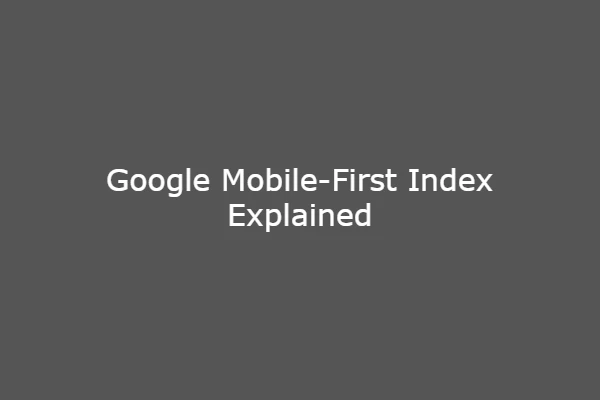 Google Mobile-First Index Explained