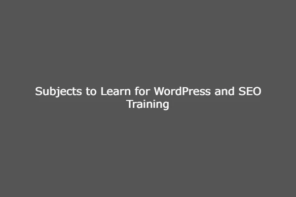 Subjects to Learn for WordPress and SEO Training