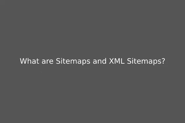 What are Sitemaps and XML Sitemaps?