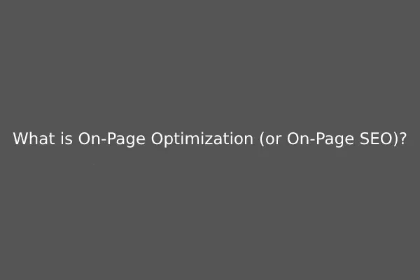 What is On-Page Optimization (or On-Page SEO)?